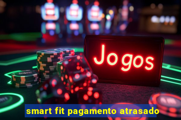 smart fit pagamento atrasado